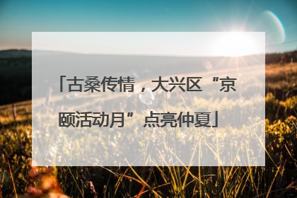 古桑传情，大兴区“京颐活动月”点亮仲夏