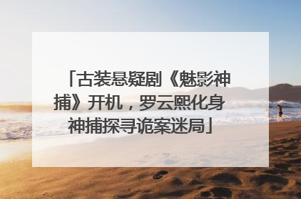 古装悬疑剧《魅影神捕》开机，罗云熙化身神捕探寻诡案迷局