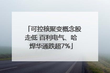 可控核聚变概念股走低 百利电气、哈焊华通跌超7%