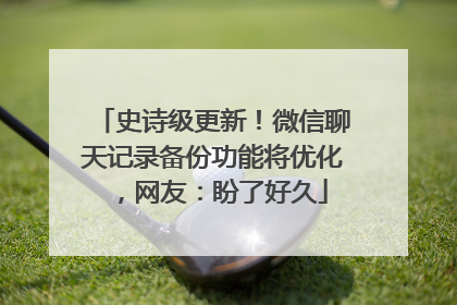 史诗级更新！微信聊天记录备份功能将优化，网友：盼了好久