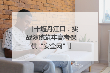 十堰丹江口：实战演练筑牢高考保供“安全网”
