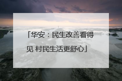 华安：民生改善看得见 村民生活更舒心