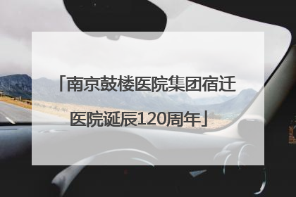 南京鼓楼医院集团宿迁医院诞辰120周年