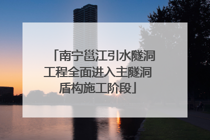 南宁邕江引水隧洞工程全面进入主隧洞盾构施工阶段