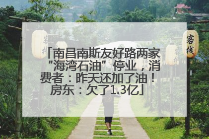 南昌南斯友好路两家“海湾石油”停业，消费者：昨天还加了油！房东：欠了1.3亿