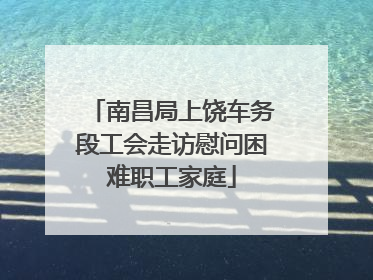南昌局上饶车务段工会走访慰问困难职工家庭