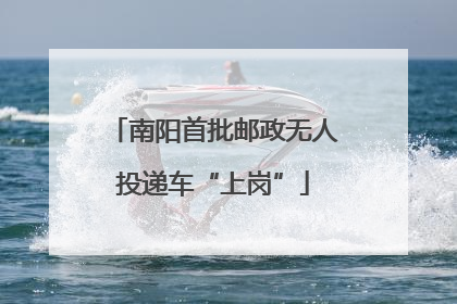 南阳首批邮政无人投递车“上岗”