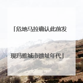危地马拉确认此前发现玛雅城市遗址年代