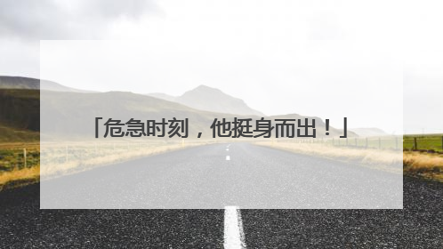 危急时刻，他挺身而出！