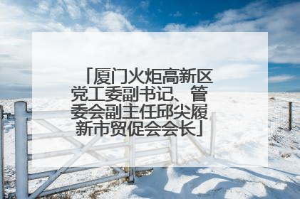 厦门火炬高新区党工委副书记、管委会副主任邱尖履新市贸促会会长