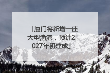 厦门将新增一座大型渔港，预计2027年初建成