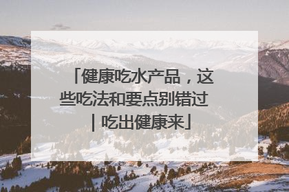 健康吃水产品，这些吃法和要点别错过｜吃出健康来