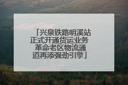 兴泉铁路明溪站正式开通货运业务 革命老区物流通道再添强劲引擎