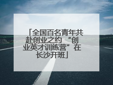 全国百名青年共赴创业之约 “创业英才训练营”在长沙开班