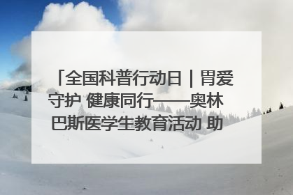 全国科普行动日｜胃爱守护 健康同行——奥林巴斯医学生教育活动 助力消化道早癌防治