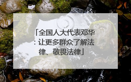 全国人大代表邓华：让更多群众了解法律、敬畏法律