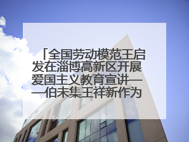 全国劳动模范王启发在淄博高新区开展爱国主义教育宣讲——伯未集王祥新作为青年企业家代表作主题演讲