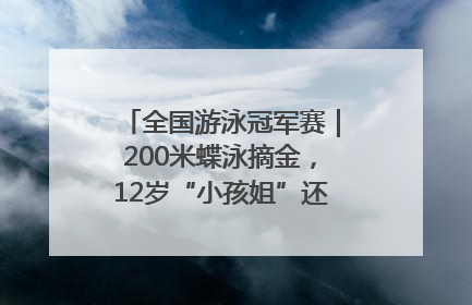 全国游泳冠军赛｜200米蝶泳摘金，12岁“小孩姐”还能制造多少惊喜？