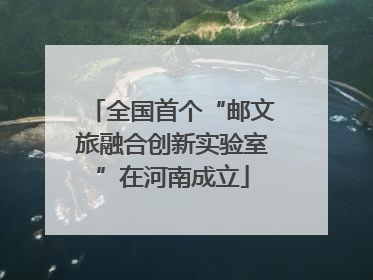 全国首个“邮文旅融合创新实验室”在河南成立