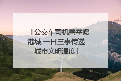 公交车司机善举暖港城 一日三事传递城市文明温度
