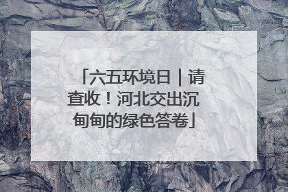 六五环境日｜请查收！河北交出沉甸甸的绿色答卷