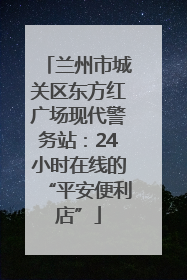 兰州市城关区东方红广场现代警务站：24小时在线的“平安便利店”