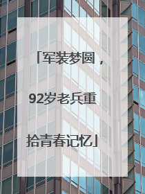 军装梦圆，92岁老兵重拾青春记忆