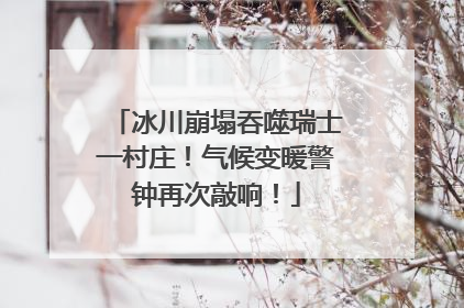 冰川崩塌吞噬瑞士一村庄！气候变暖警钟再次敲响！