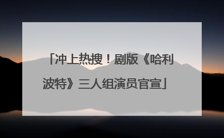 冲上热搜！剧版《哈利波特》三人组演员官宣