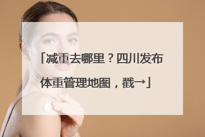 减重去哪里？四川发布体重管理地图，戳→