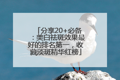 分享20+必备：美白祛斑效果最好的排名第一，收藏淡斑精华红榜