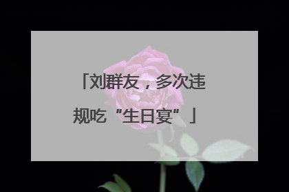 刘群友，多次违规吃“生日宴”