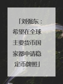 刘强东：希望在全球主要货币国家都申请稳定币牌照