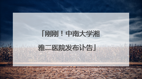 刚刚！中南大学湘雅二医院发布讣告