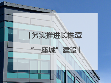 务实推进长株潭“一座城”建设