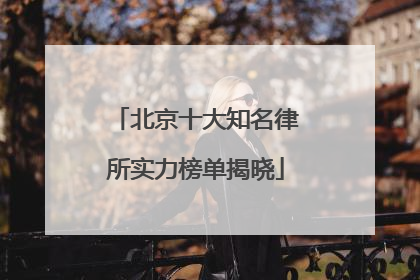 北京十大知名律所实力榜单揭晓