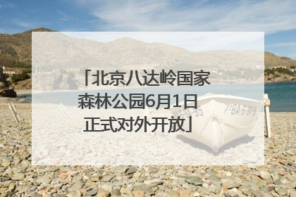 北京八达岭国家森林公园6月1日正式对外开放