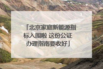 北京家庭新能源指标入围啦 这份公证办理指南要收好