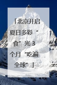 北京开启夏日多彩“食”光 3个月“吃遍全球”