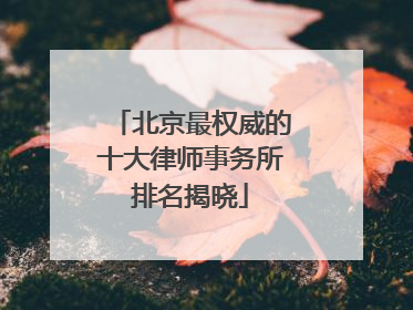 北京最权威的十大律师事务所排名揭晓