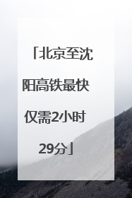 北京至沈阳高铁最快仅需2小时29分