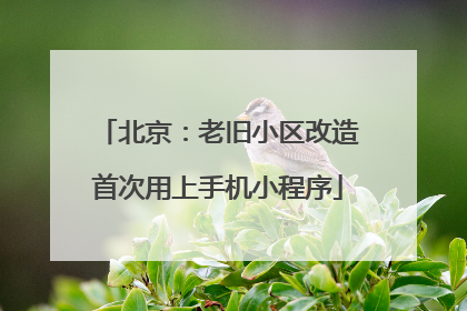 北京：老旧小区改造首次用上手机小程序