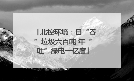 北控环境：日“吞”垃圾六百吨 年“吐”绿电一亿度