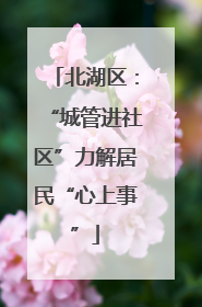 北湖区：“城管进社区”力解居民“心上事”