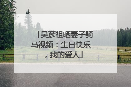 吴彦祖晒妻子骑马视频：生日快乐，我的爱人