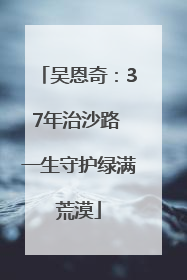 吴恩奇：37年治沙路 一生守护绿满荒漠