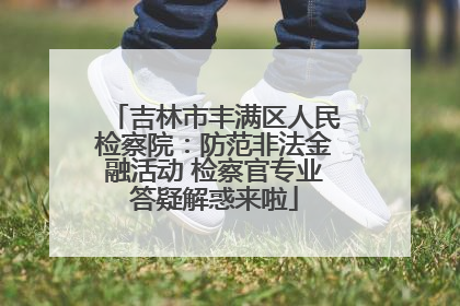 吉林市丰满区人民检察院：防范非法金融活动 检察官专业答疑解惑来啦