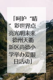 呵护“睛”彩世界点亮光明未来 德州天衢新区尚德小学举办爱眼日活动