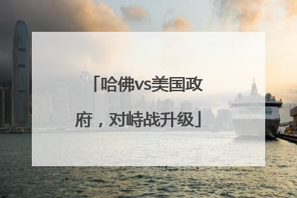 哈佛vs美国政府，对峙战升级