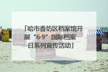 哈市香坊区档案馆开展“6·9”国际档案日系列宣传活动